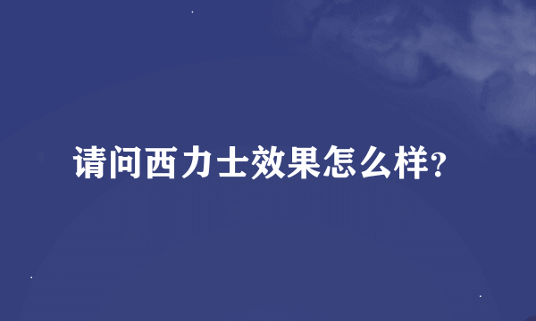 请问西力士效果怎么样？