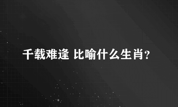 千载难逢 比喻什么生肖？