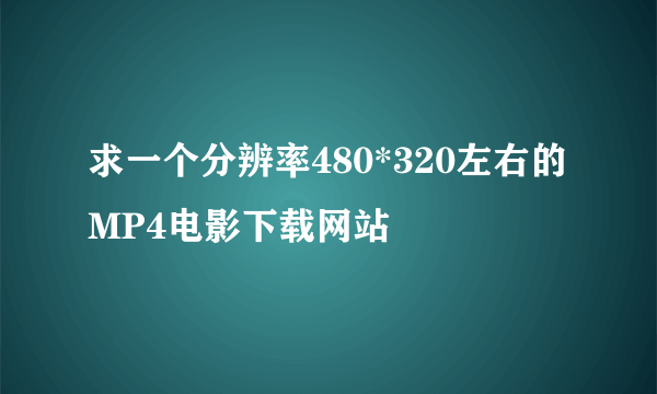 求一个分辨率480*320左右的MP4电影下载网站