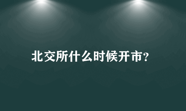 北交所什么时候开市？