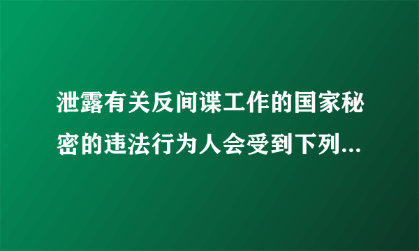 泄露有关反间谍工作的国家秘密的违法行为人会受到下列哪些处罚