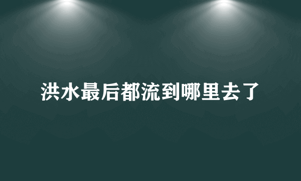 洪水最后都流到哪里去了