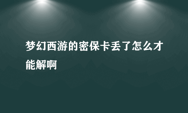 梦幻西游的密保卡丢了怎么才能解啊