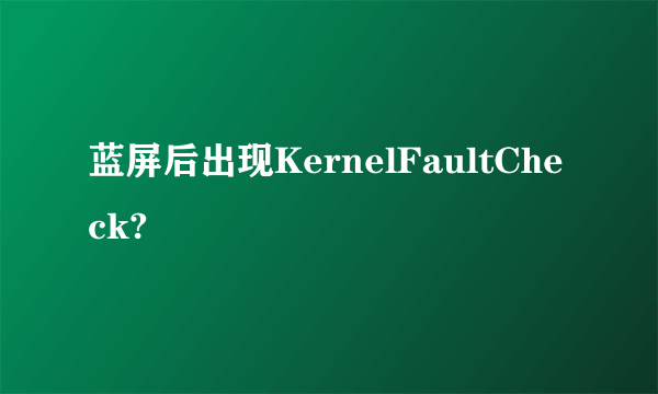 蓝屏后出现KernelFaultCheck?