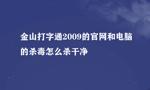 金山打字通2009的官网和电脑的杀毒怎么杀干净