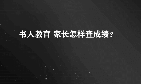 书人教育 家长怎样查成绩？