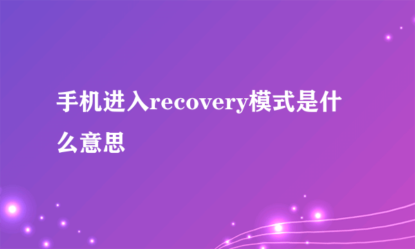 手机进入recovery模式是什么意思