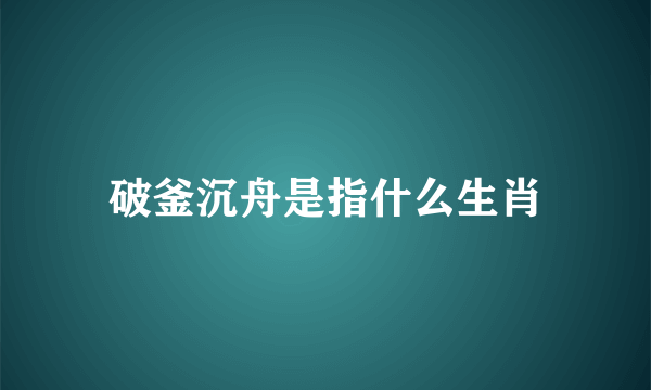 破釜沉舟是指什么生肖