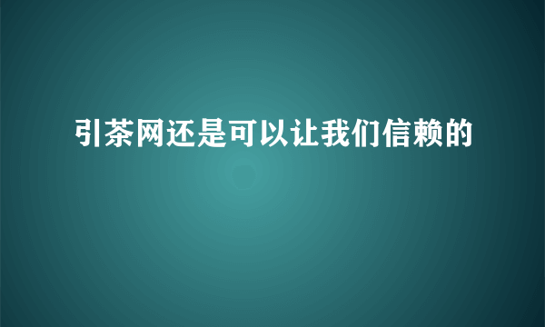 引茶网还是可以让我们信赖的