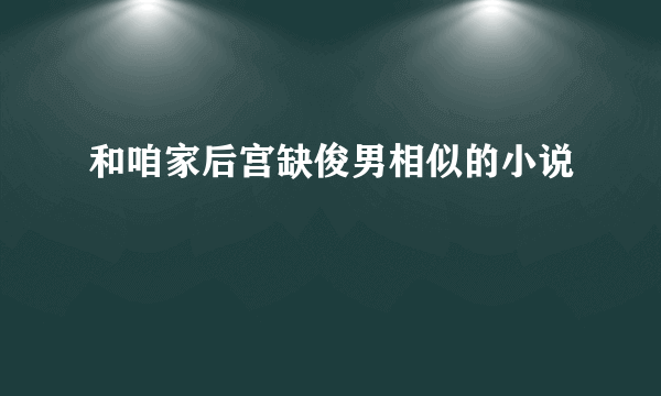 和咱家后宫缺俊男相似的小说