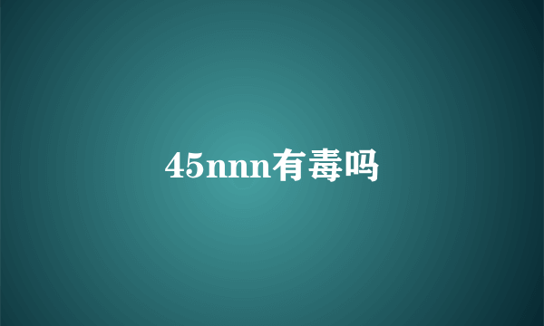 45nnn有毒吗