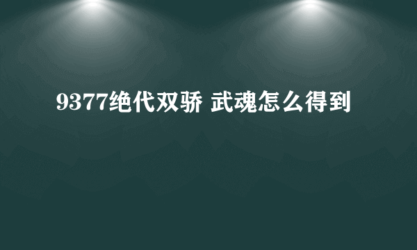 9377绝代双骄 武魂怎么得到