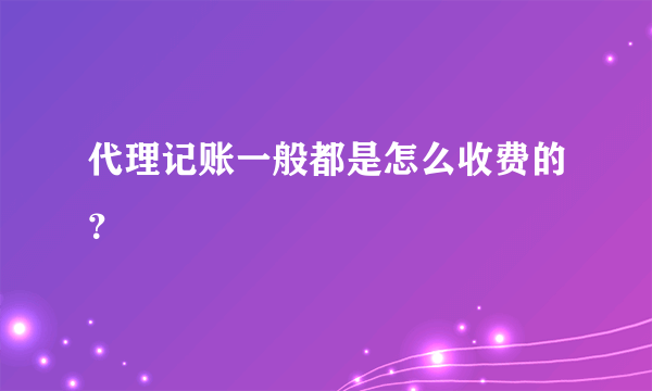 代理记账一般都是怎么收费的？