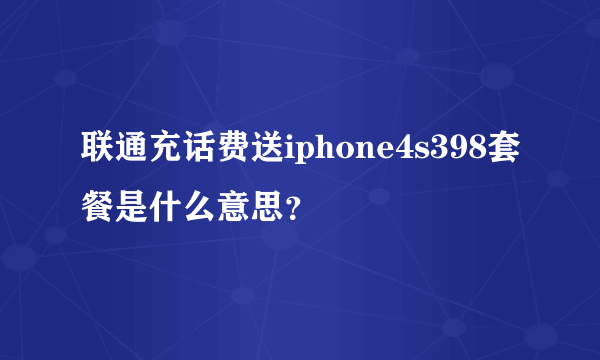 联通充话费送iphone4s398套餐是什么意思？