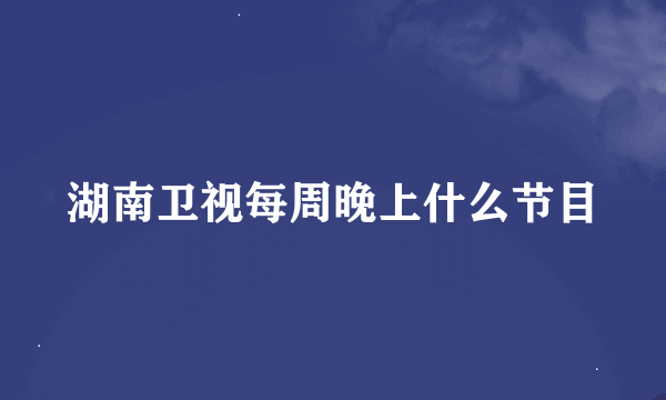 湖南卫视每周晚上什么节目