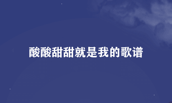 酸酸甜甜就是我的歌谱