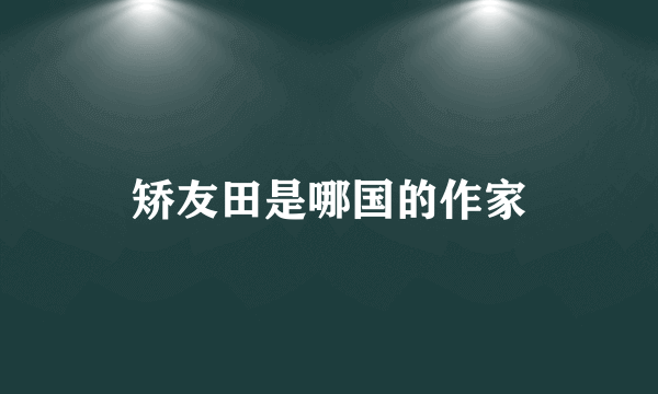 矫友田是哪国的作家