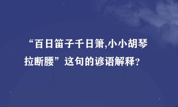 “百日笛子千日箫,小小胡琴拉断腰”这句的谚语解释？