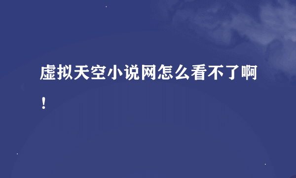 虚拟天空小说网怎么看不了啊！