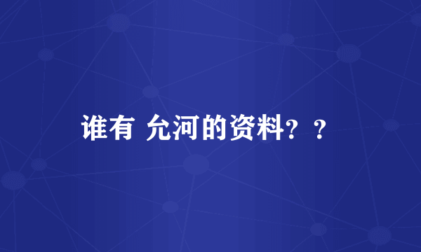 谁有 允河的资料？？