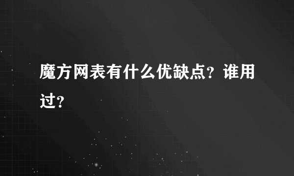 魔方网表有什么优缺点？谁用过？