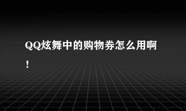 QQ炫舞中的购物券怎么用啊！