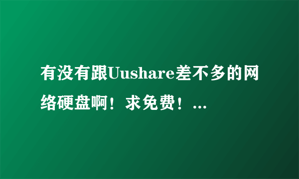 有没有跟Uushare差不多的网络硬盘啊！求免费！空间又能升级！支持外链的硬盘！