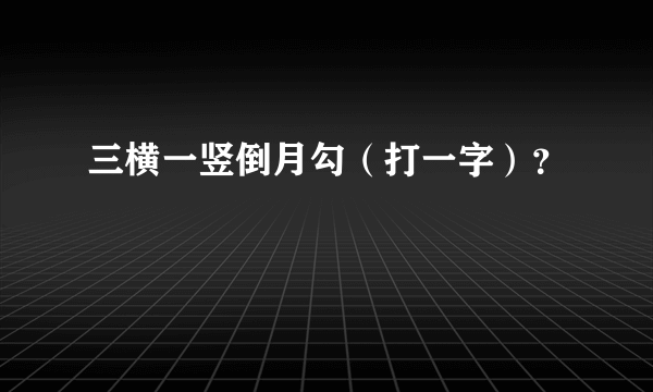 三横一竖倒月勾（打一字）？