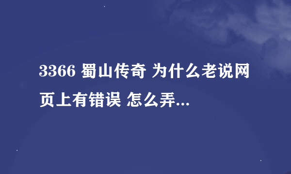 3366 蜀山传奇 为什么老说网页上有错误 怎么弄成正常 帮帮我呗！