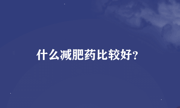 什么减肥药比较好？