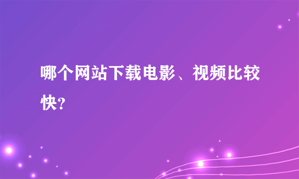 哪个网站下载电影、视频比较快？