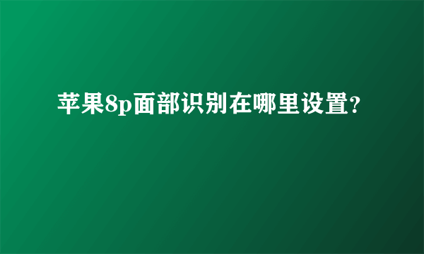 苹果8p面部识别在哪里设置？