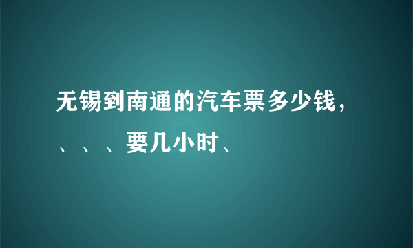 无锡到南通的汽车票多少钱，、、、要几小时、