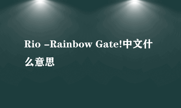 Rio -Rainbow Gate!中文什么意思