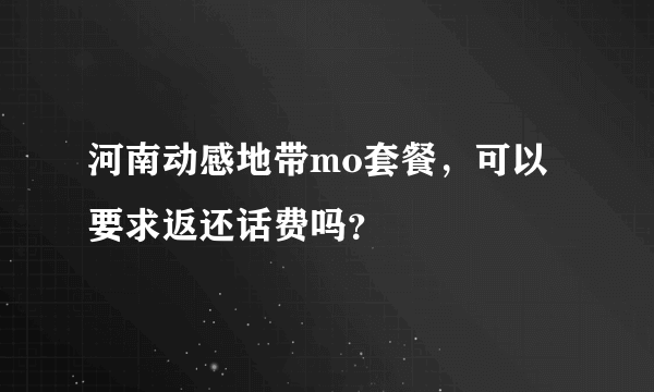 河南动感地带mo套餐，可以要求返还话费吗？