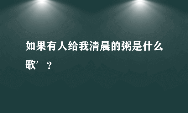 如果有人给我清晨的粥是什么歌′？