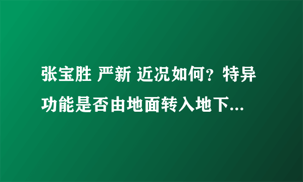 张宝胜 严新 近况如何？特异功能是否由地面转入地下秘密研究？