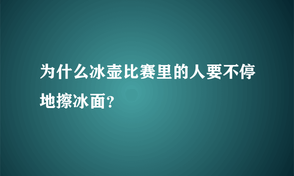 为什么冰壶比赛里的人要不停地擦冰面？