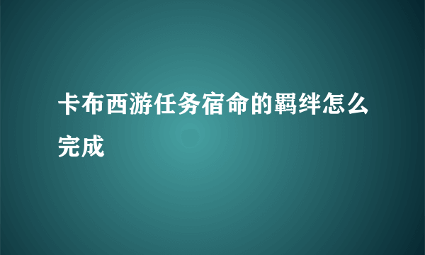 卡布西游任务宿命的羁绊怎么完成