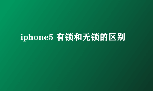 iphone5 有锁和无锁的区别