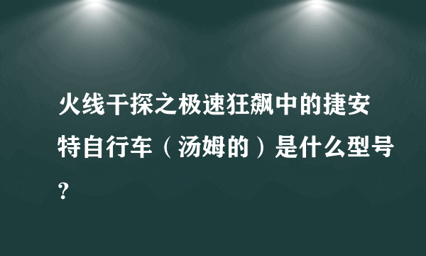 火线干探之极速狂飙中的捷安特自行车（汤姆的）是什么型号？