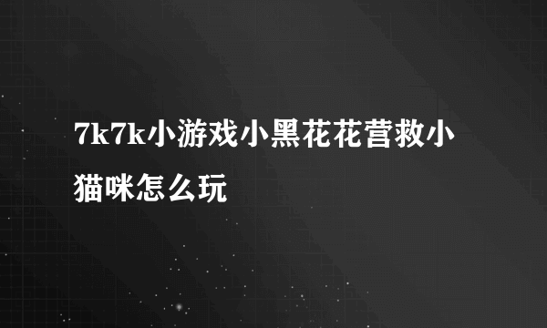 7k7k小游戏小黑花花营救小猫咪怎么玩