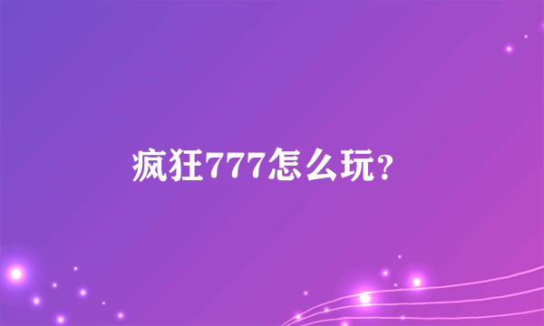 疯狂777怎么玩？