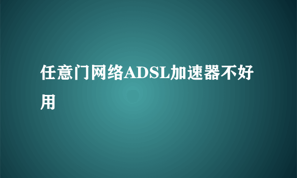 任意门网络ADSL加速器不好用