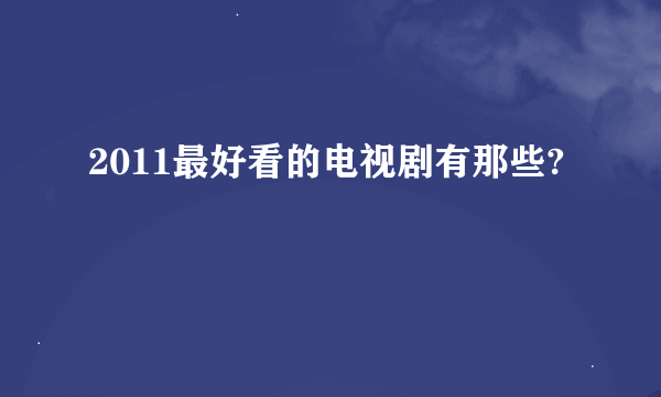 2011最好看的电视剧有那些?