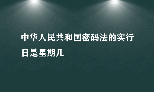 中华人民共和国密码法的实行日是星期几