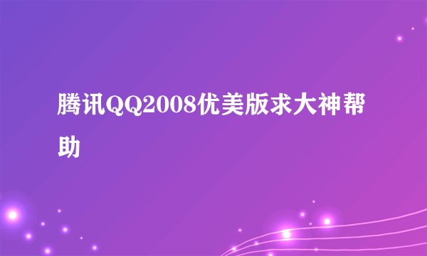 腾讯QQ2008优美版求大神帮助