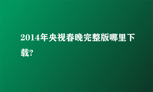 2014年央视春晚完整版哪里下载?