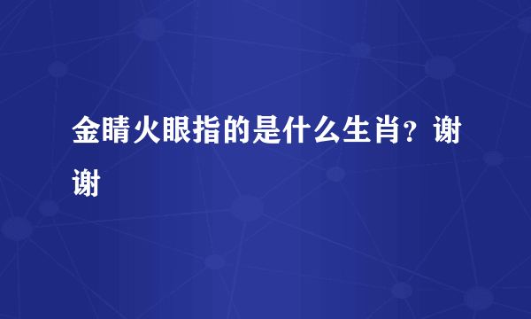 金睛火眼指的是什么生肖？谢谢😂