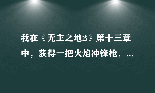 我在《无主之地2》第十三章中，获得一把火焰冲锋枪，装备后，游戏提示我交换武器，并且人不能移动，缓慢